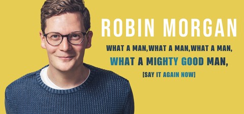 Robin Morgan: What a Man, What a Man, What a Man, What a Mighty Good Man (Say It Again Now)