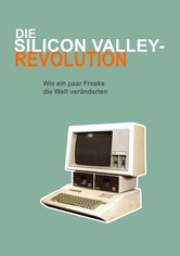 Die Silicon Valley-Revolution: Wie ein paar Freaks die Welt veränderten