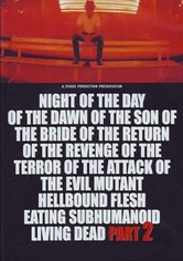 Night of the Day of the Dawn of the Son of the Bride of the Return of the Revenge of the Terror of the Attack of the Evil, Mutant, Alien, Flesh Eating, Hellbound, Zombified Living Dead Part 2